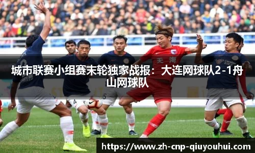 城市联赛小组赛末轮独家战报：大连网球队2-1舟山网球队